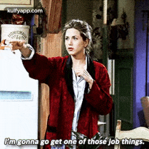 pm gonna go get one of those job things..gif