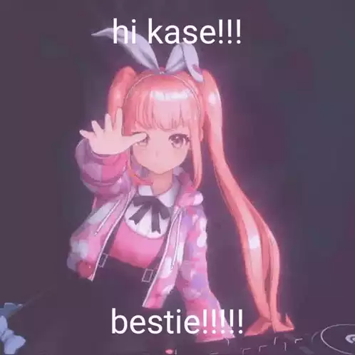Hi Kase! Bestie!