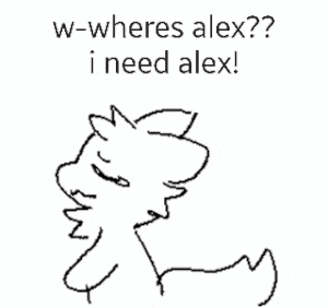 W-wheres Alex I Need Alex I Love Him So Muchhh
