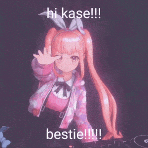Hi Kase! Bestie!